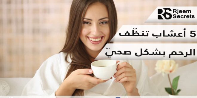 اعشاب لتنظيف الرحم : أفضل 5 اعشاب طبيعية تنظّف الرحم وتنشّط المبايض